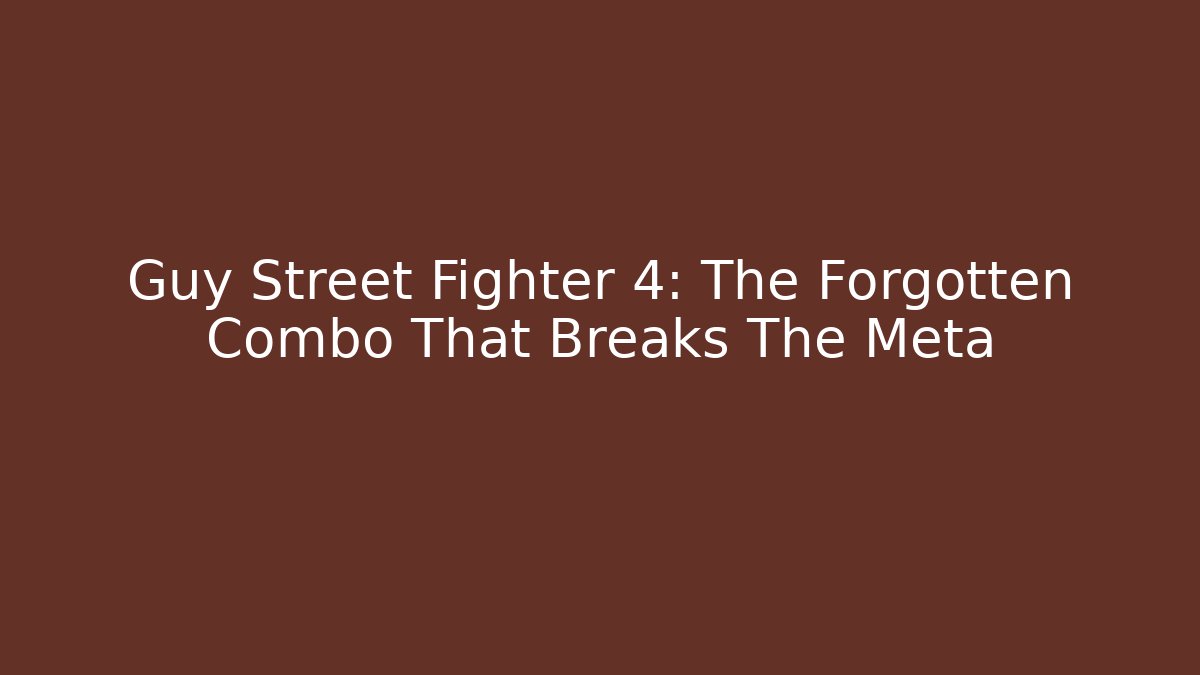 Guy Street Fighter 4: The Forgotten Combo That Breaks The Meta