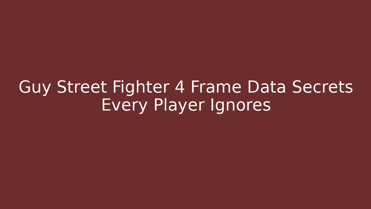 Guy Street Fighter 4 Frame Data Secrets Every Player Ignores