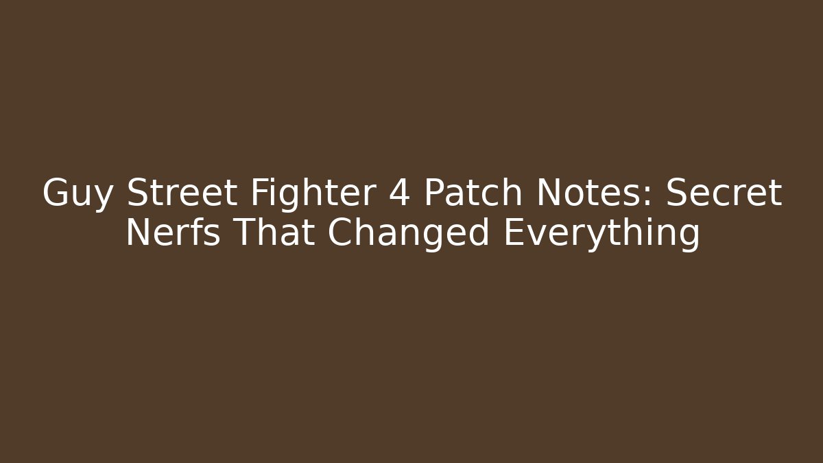 Guy Street Fighter 4 Patch Notes: Secret Nerfs That Changed Everything