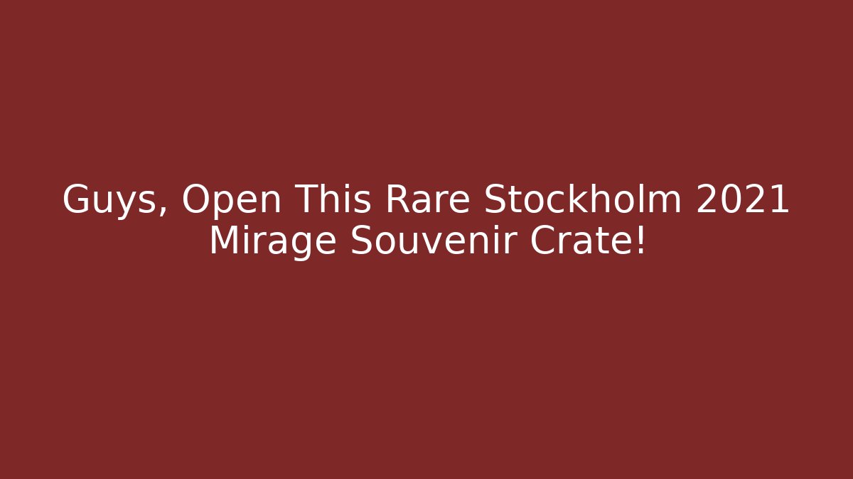 Guys, Open This Rare Stockholm 2021 Mirage Souvenir Crate!