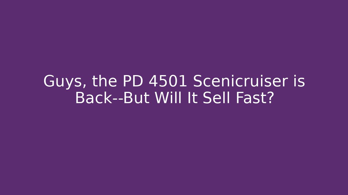 Guys, the PD 4501 Scenicruiser is Back—But Will It Sell Fast?