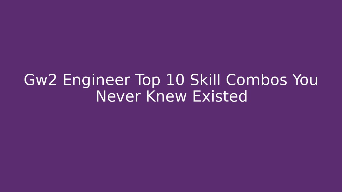 Gw2 Engineer Top 10 Skill Combos You Never Knew Existed