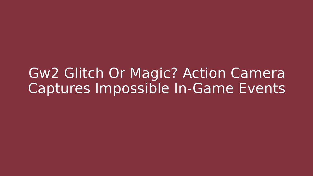 Gw2 Glitch Or Magic? Action Camera Captures Impossible In-Game Events - Critter Realm