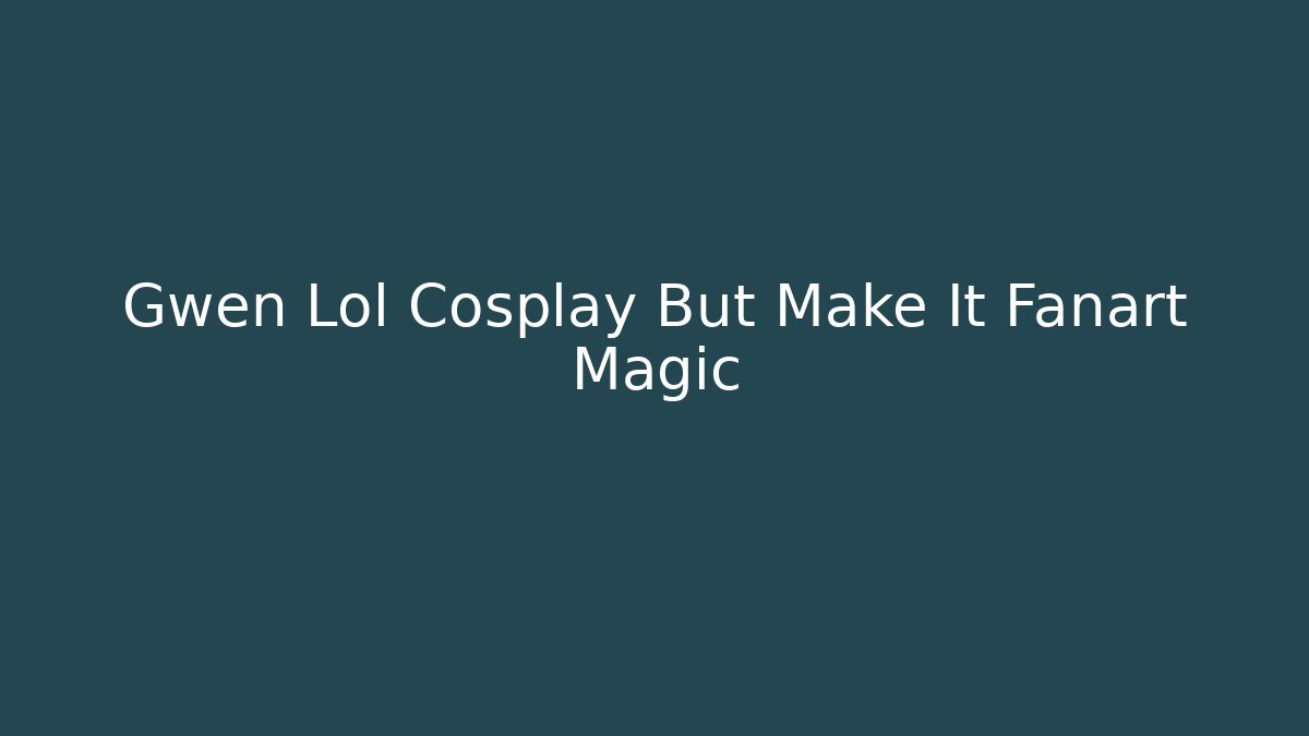 Gwen Lol Cosplay But Make It Fanart Magic