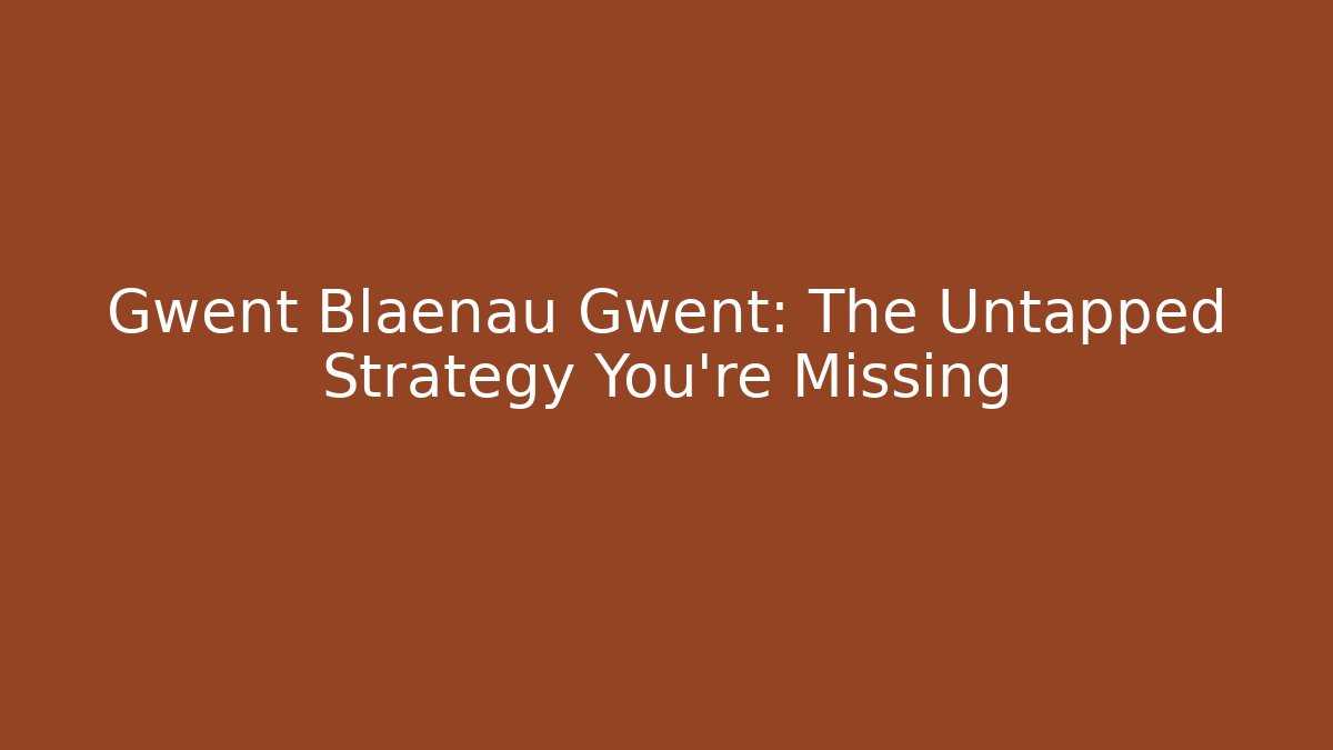 Gwent Blaenau Gwent: The Untapped Strategy You're Missing