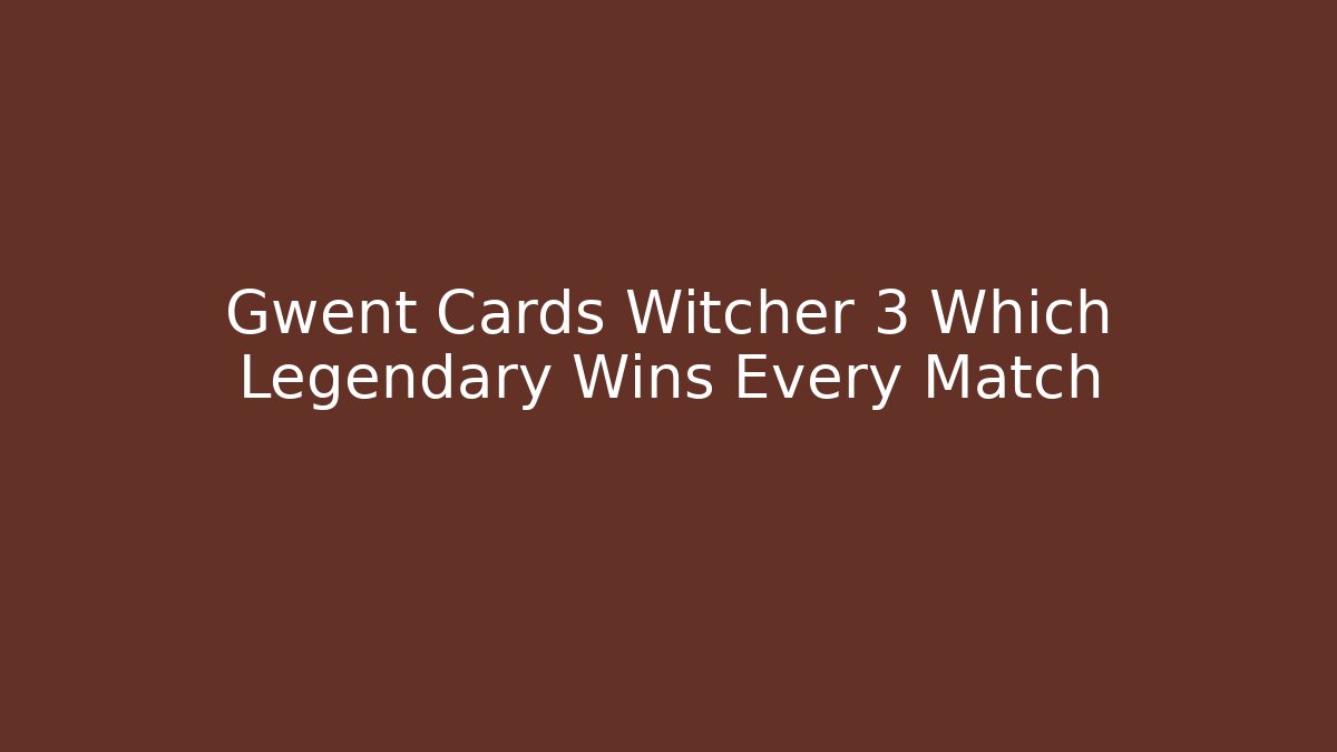 Gwent Cards Witcher 3 Which Legendary Wins Every Match