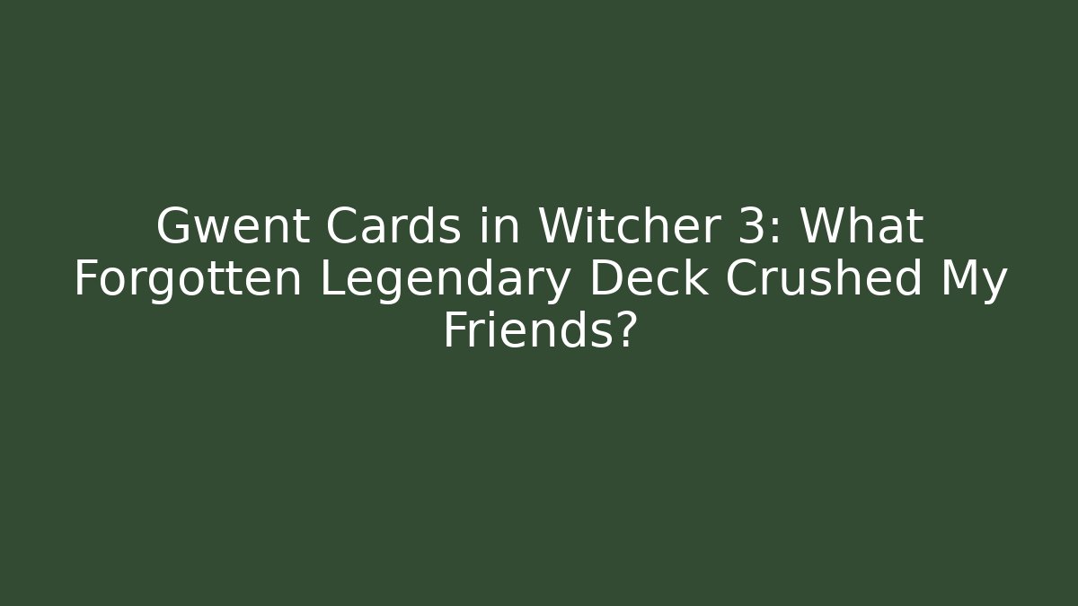 Gwent Cards in Witcher 3: What Forgotten Legendary Deck Crushed My Friends?