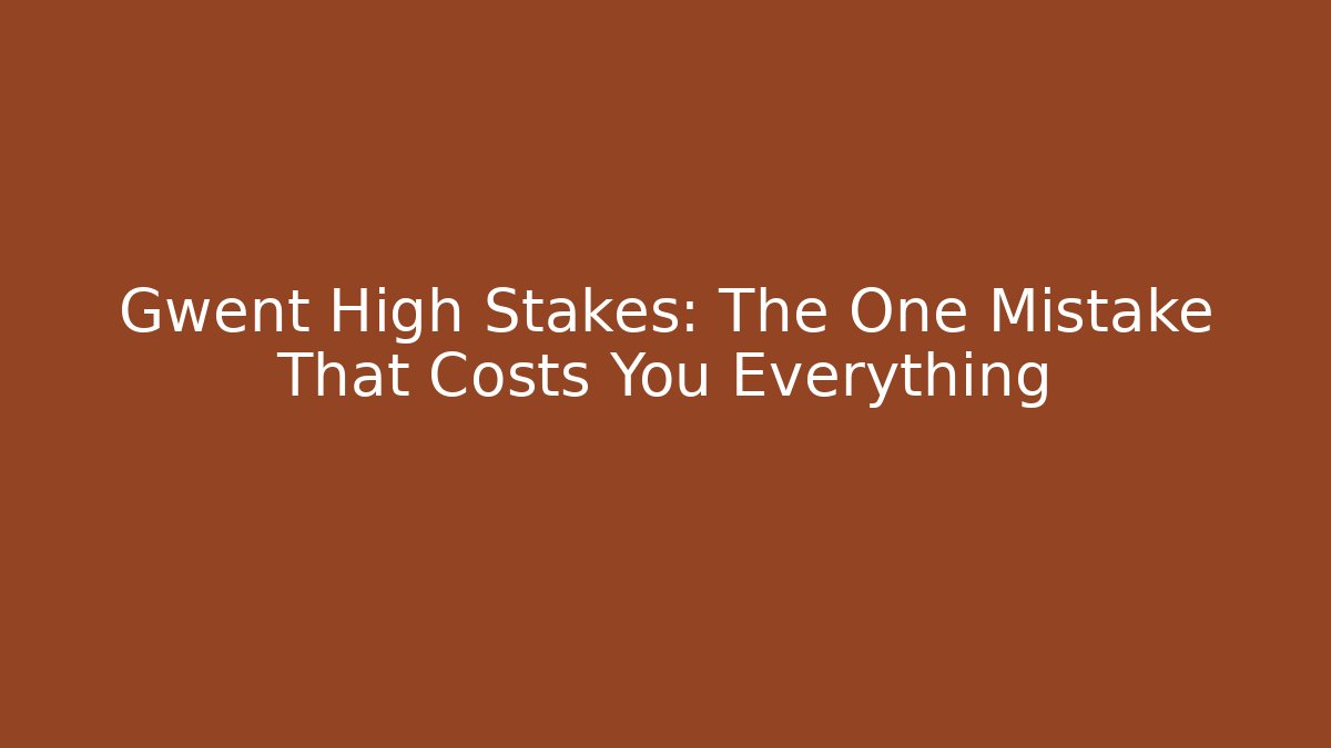 Gwent High Stakes: The One Mistake That Costs You Everything