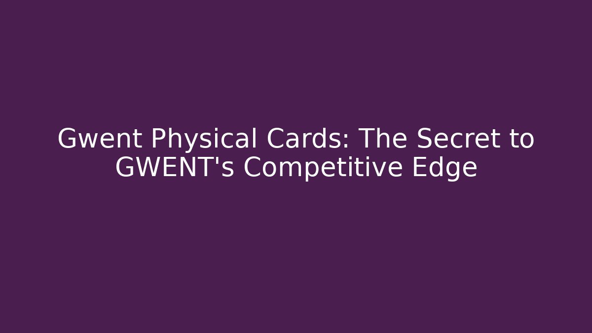 Gwent Physical Cards: The Secret to GWENT's Competitive Edge