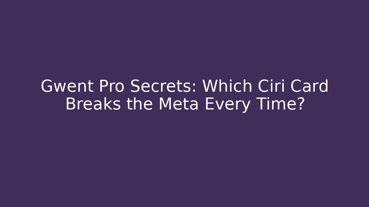 Gwent Pro Secrets: Which Ciri Card Breaks the Meta Every Time?