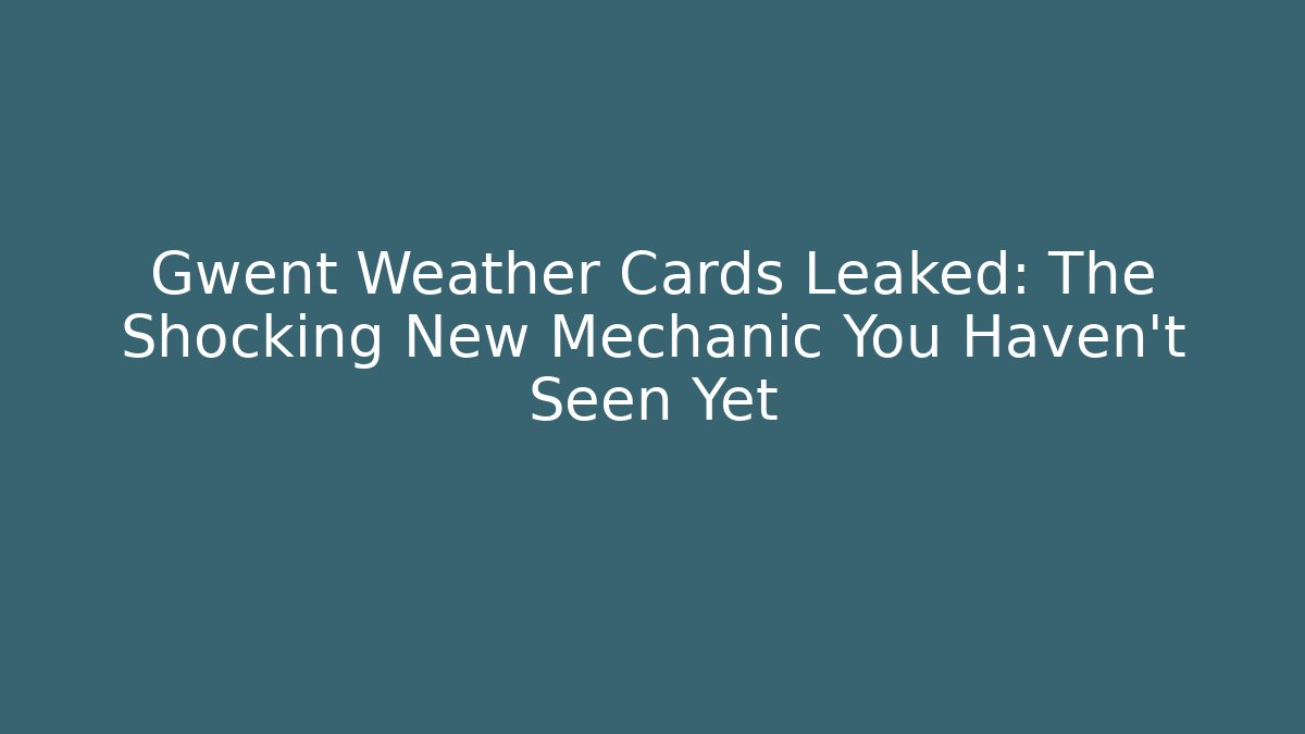 Gwent Weather Cards Leaked: The Shocking New Mechanic You Haven't Seen Yet