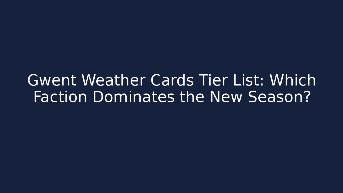 Gwent Weather Cards Tier List: Which Faction Dominates the New Season?