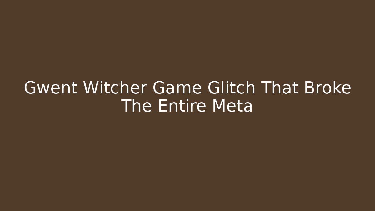 Gwent Witcher Game Glitch That Broke The Entire Meta