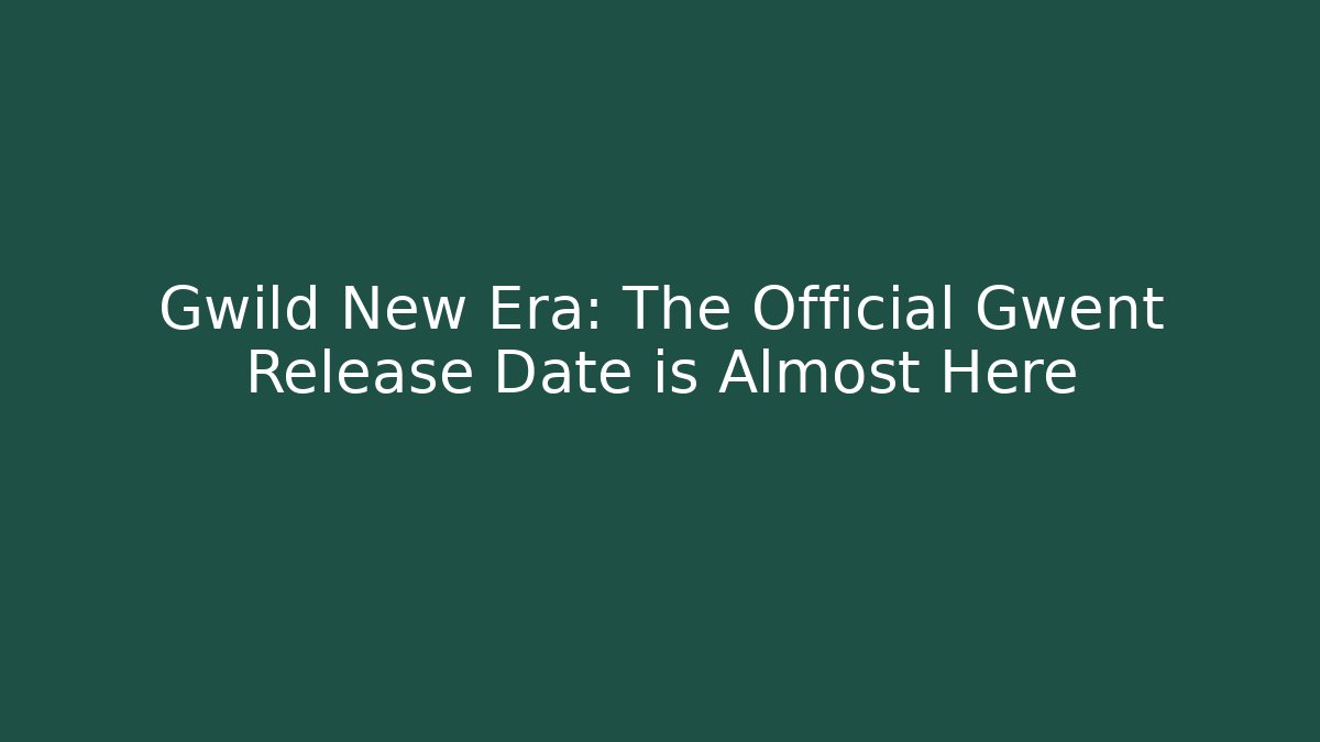Gwild New Era: The Official Gwent Release Date is Almost Here