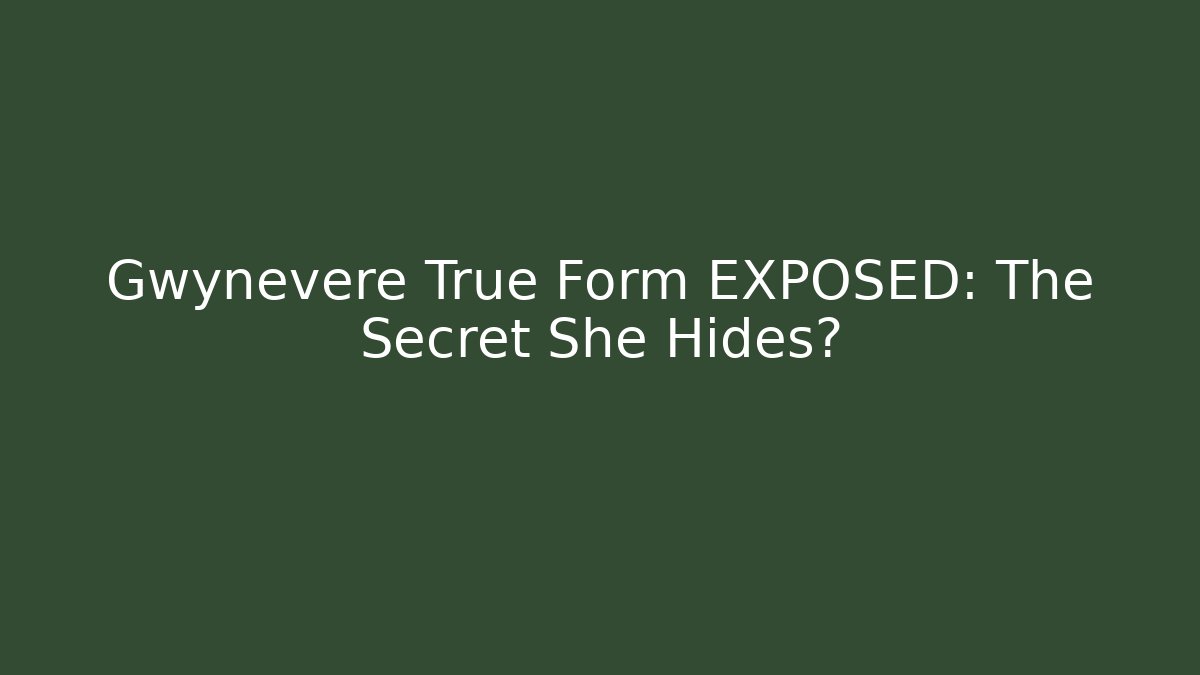 Gwynevere True Form EXPOSED: The Secret She Hides?