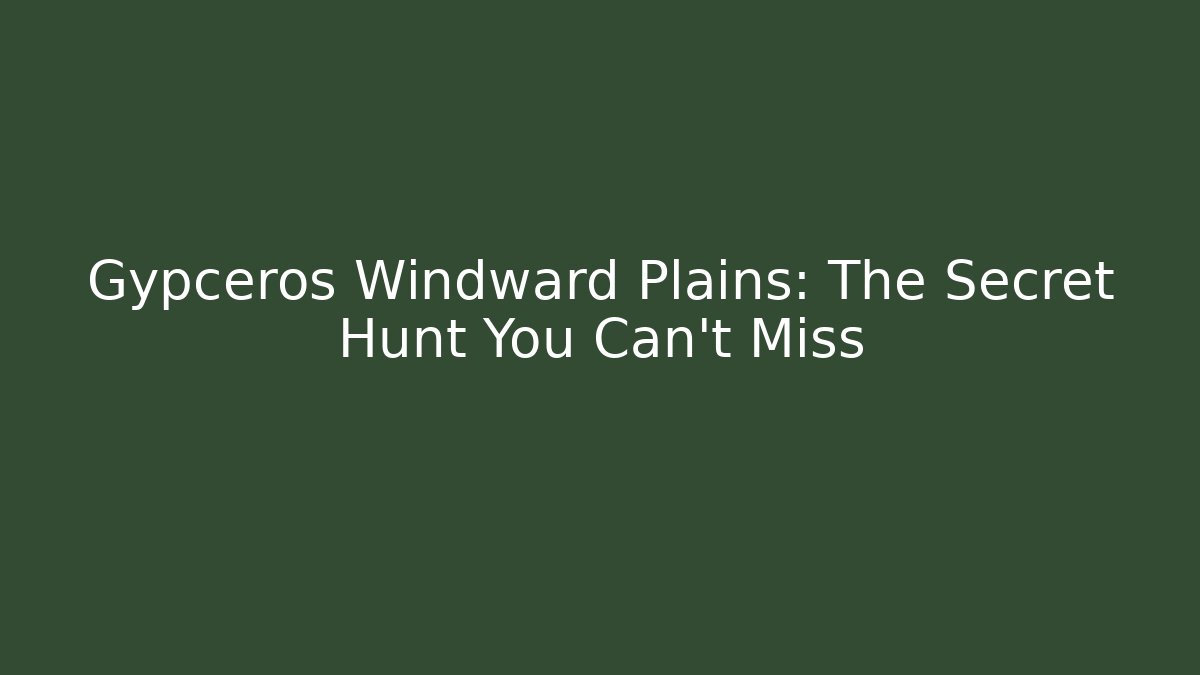 Gypceros Windward Plains: The Secret Hunt You Can't Miss