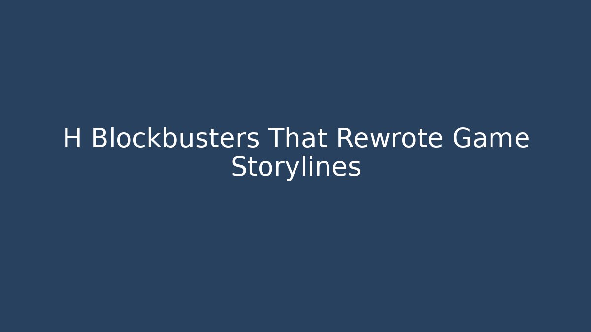 H Blockbusters That Rewrote Game Storylines