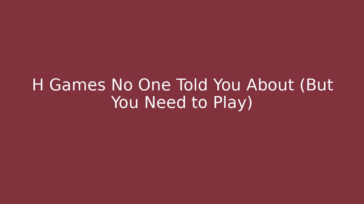 H Games No One Told You About (But You Need to Play)