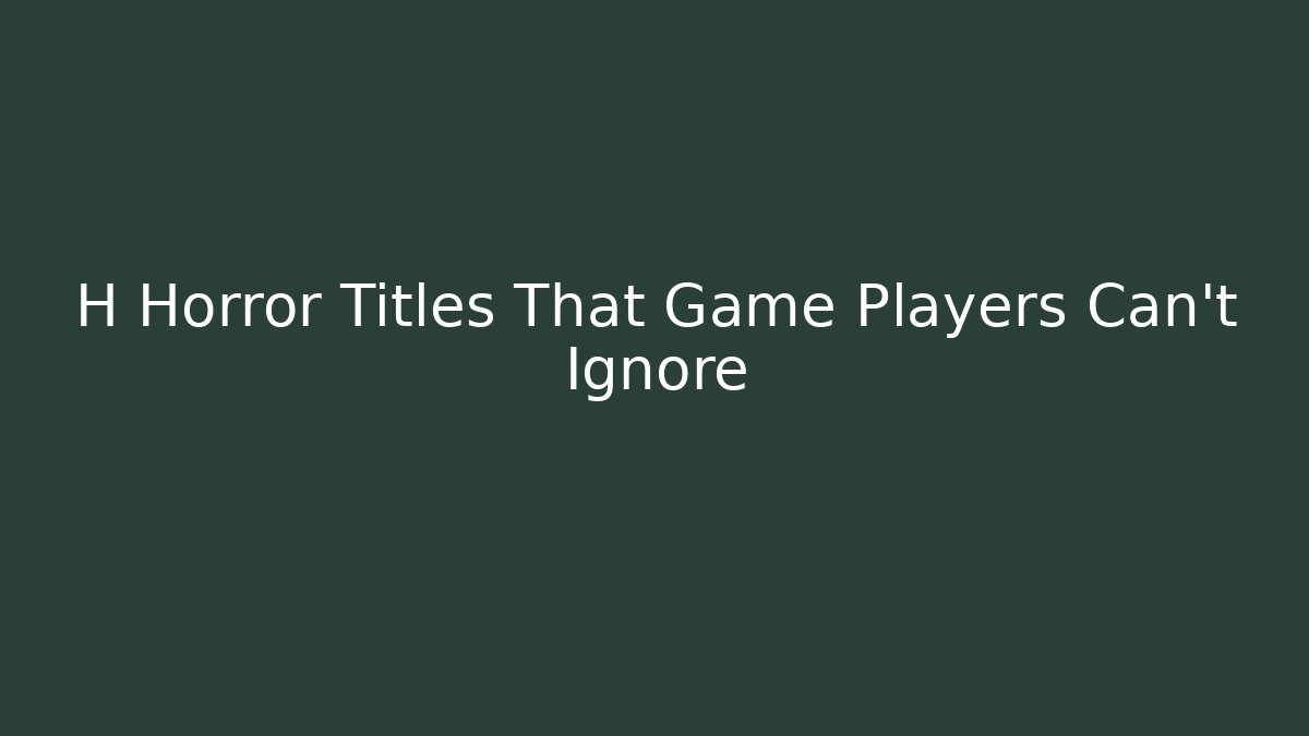 H Horror Titles That Game Players Can't Ignore