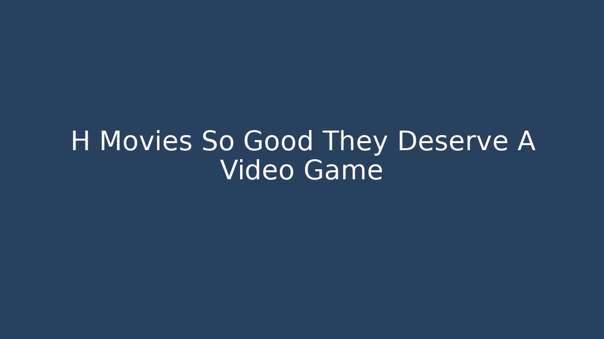 H Movies So Good They Deserve A Video Game
