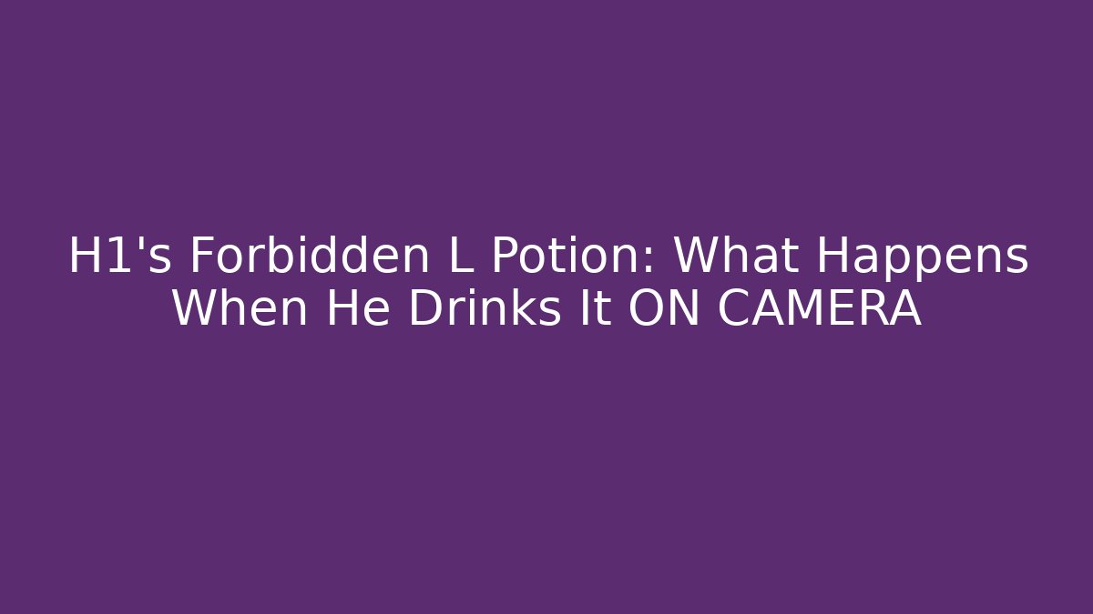 H1's Forbidden L Potion: What Happens When He Drinks It ON CAMERA