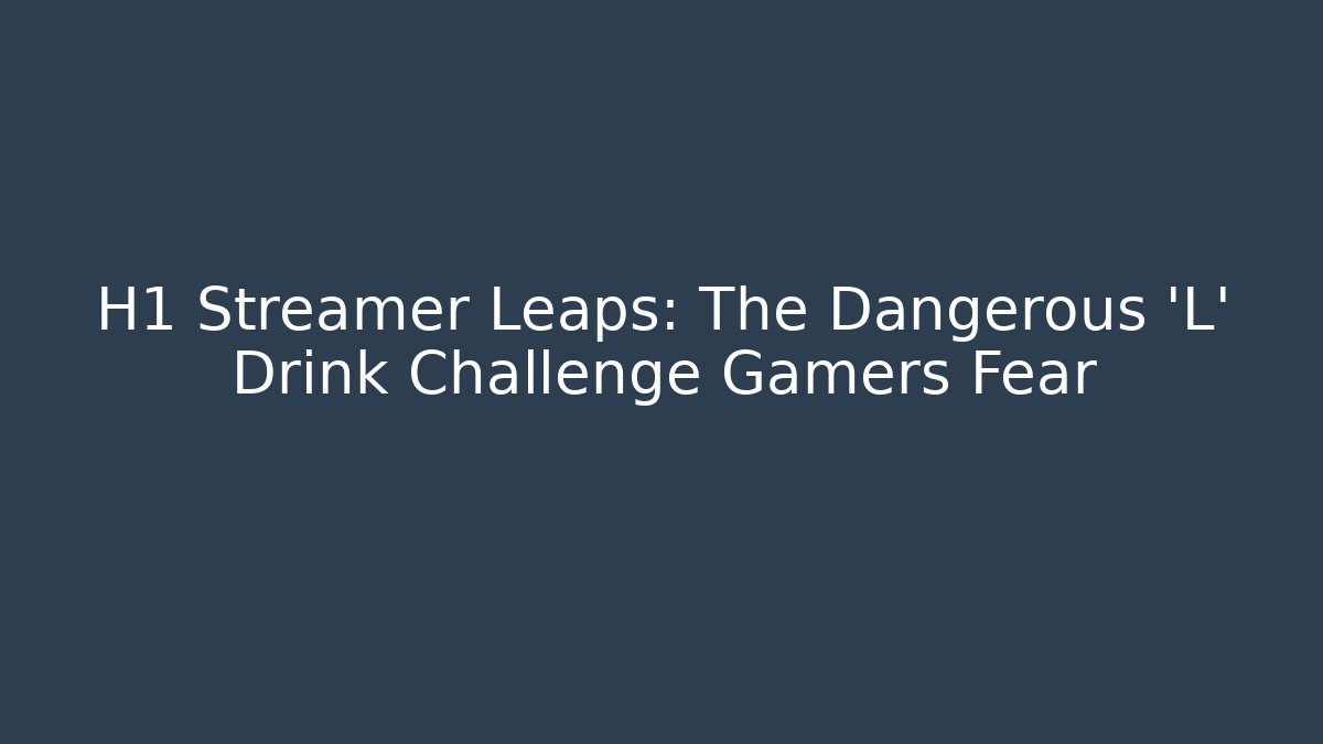 H1 Streamer Leaps: The Dangerous 'L' Drink Challenge Gamers Fear