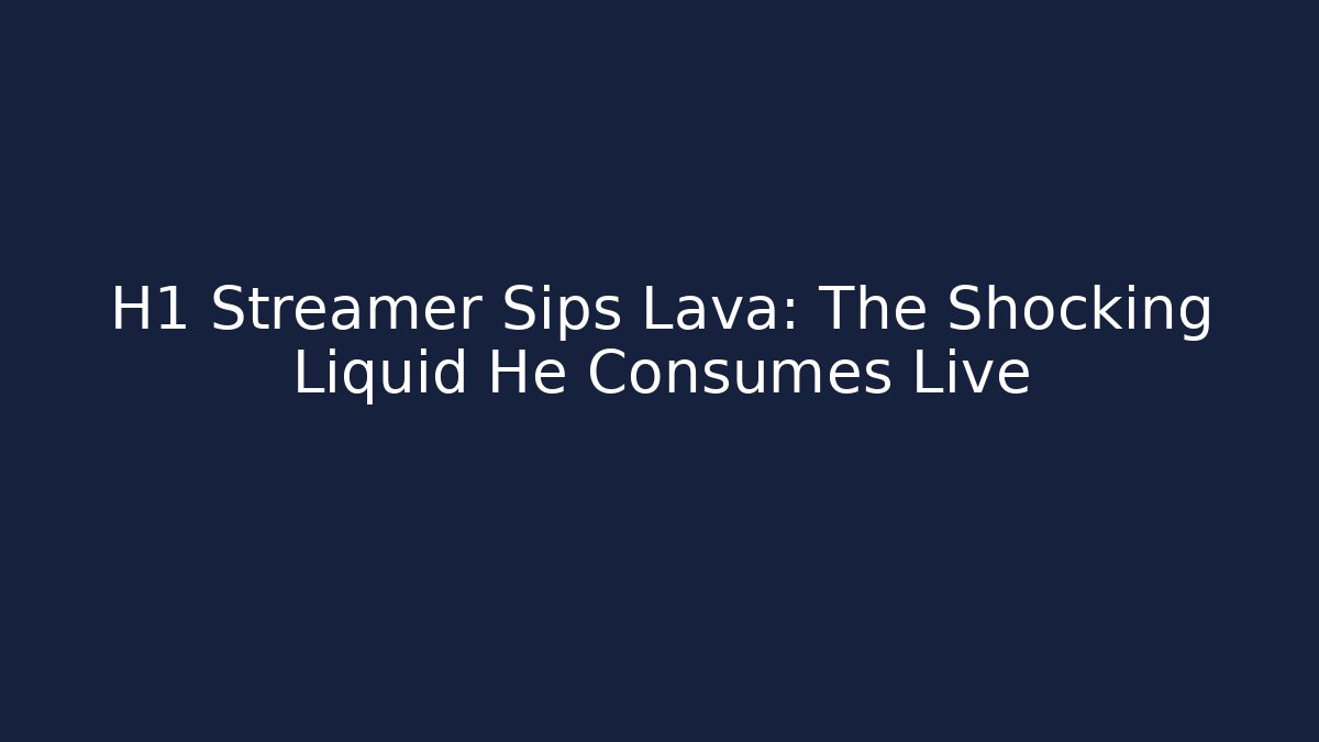 H1 Streamer Sips Lava: The Shocking Liquid He Consumes Live