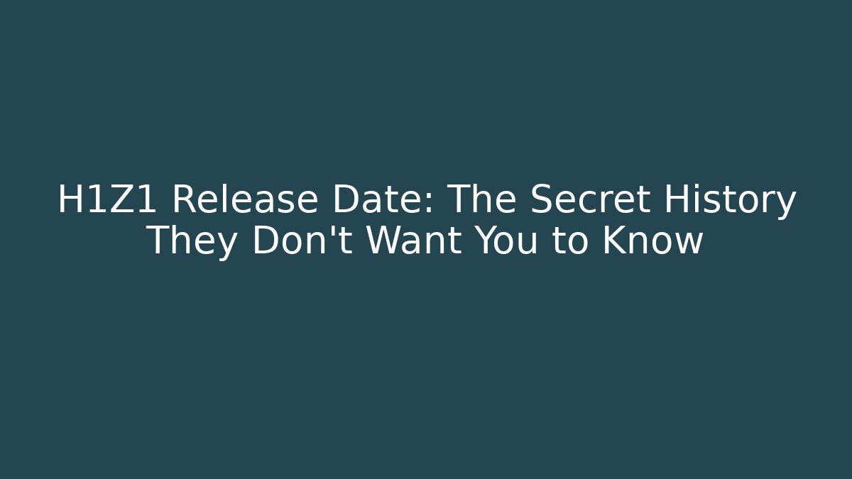 H1Z1 Release Date: The Secret History They Don't Want You to Know