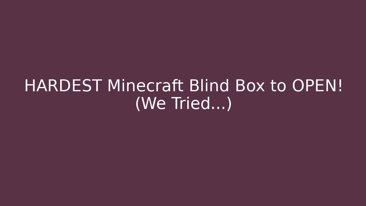 HARDEST Minecraft Blind Box to OPEN! (We Tried...)