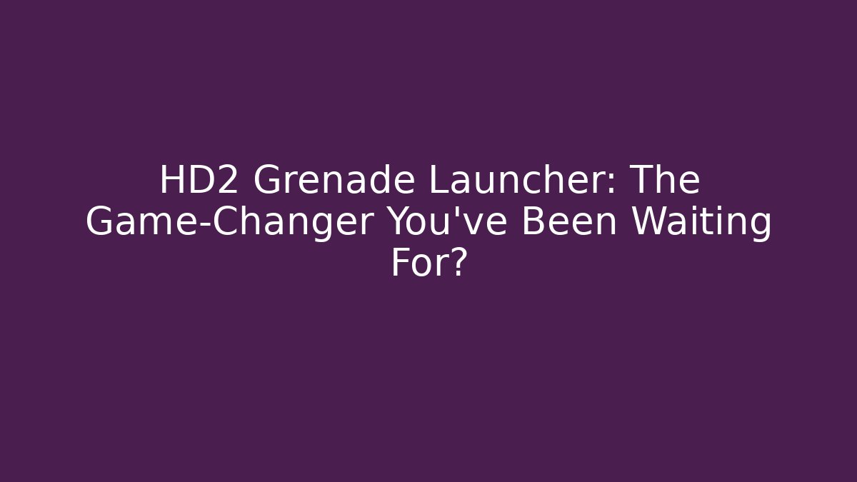 HD2 Grenade Launcher: The Game-Changer You’ve Been Waiting For?
