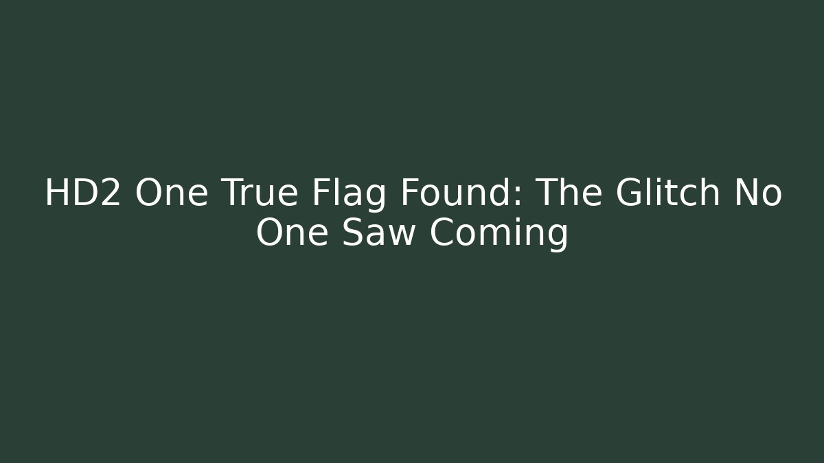 HD2 One True Flag Found: The Glitch No One Saw Coming