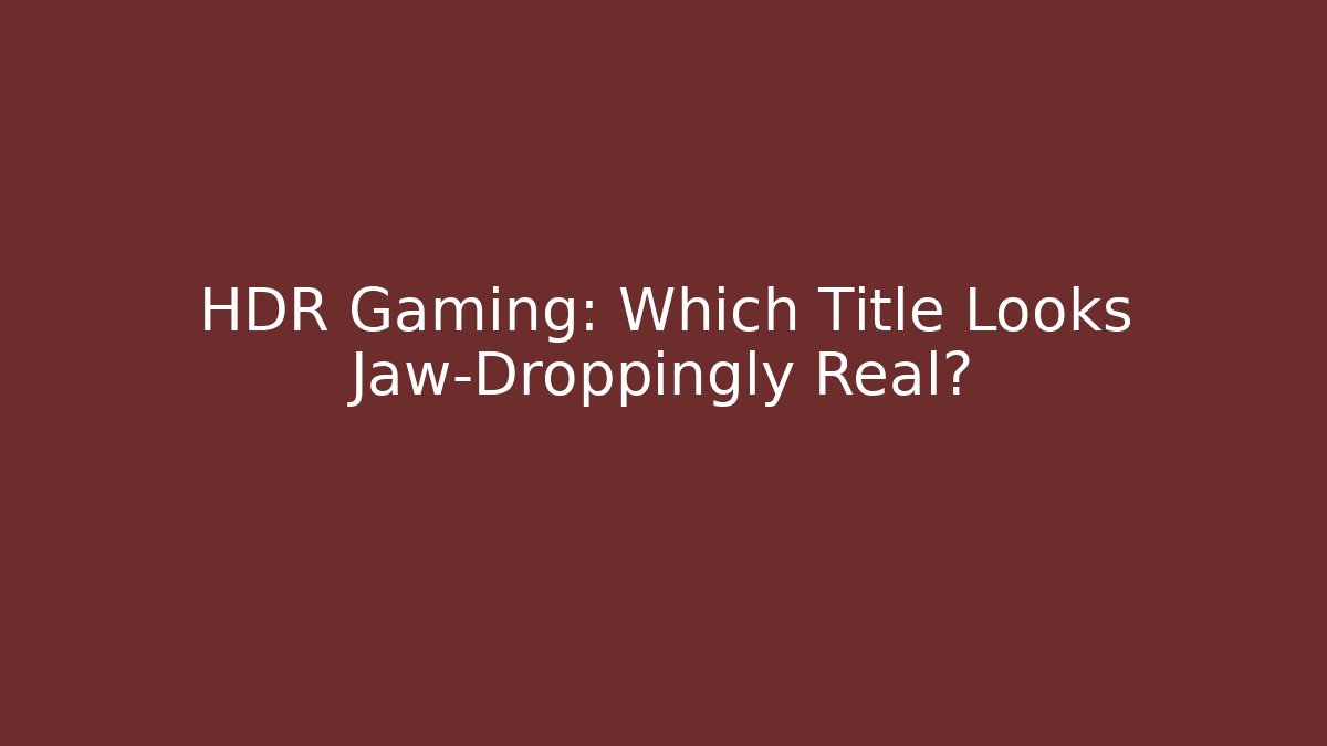 HDR Gaming: Which Title Looks Jaw-Droppingly Real? - Critter Realm