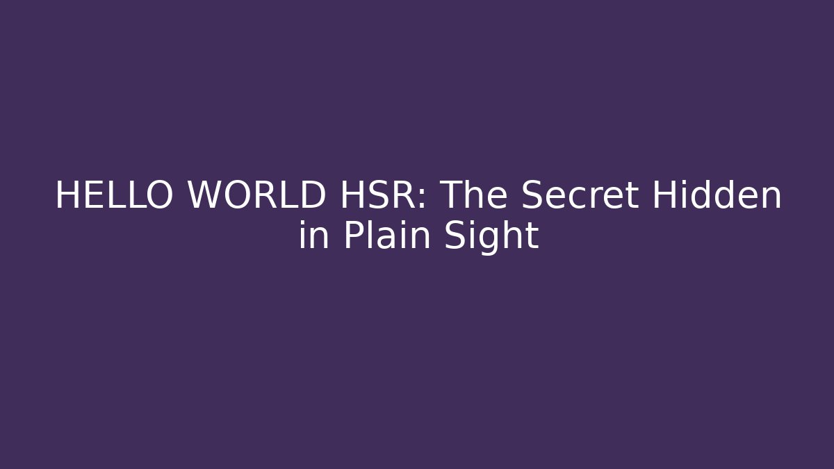 HELLO WORLD HSR: The Secret Hidden in Plain Sight