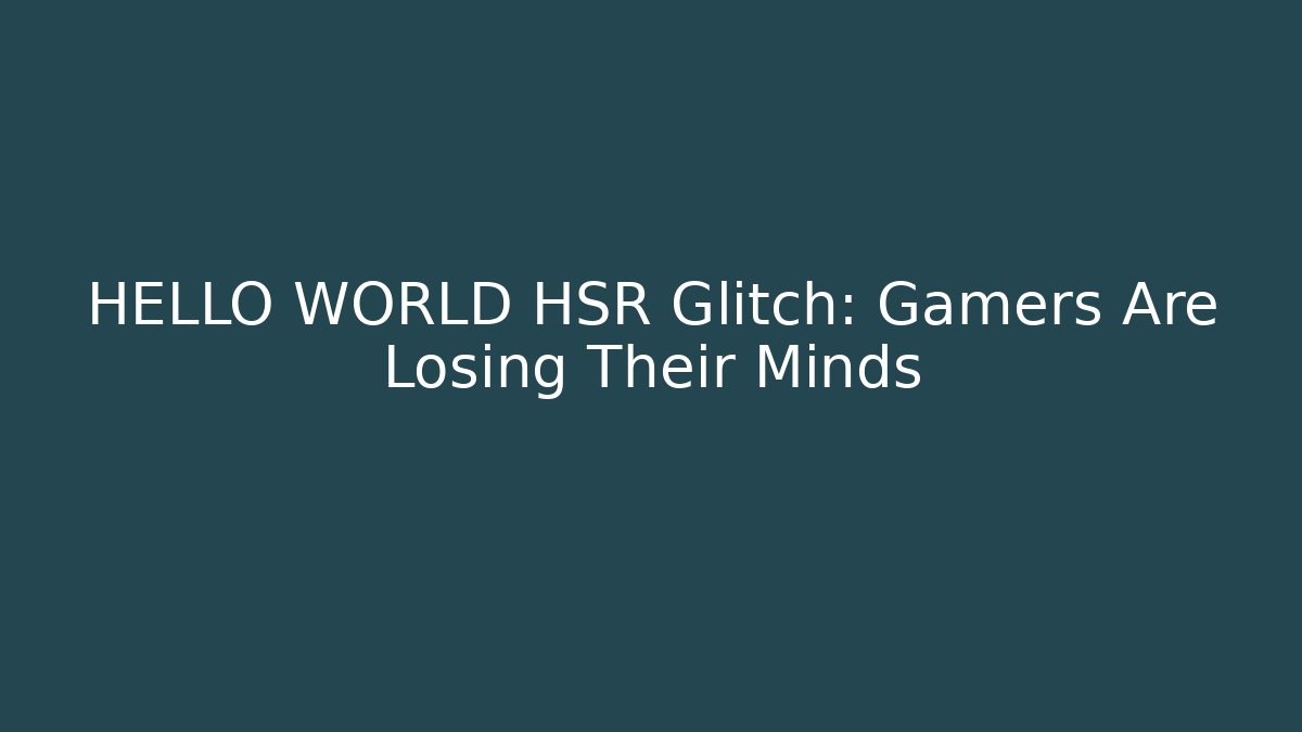 HELLO WORLD HSR Glitch: Gamers Are Losing Their Minds