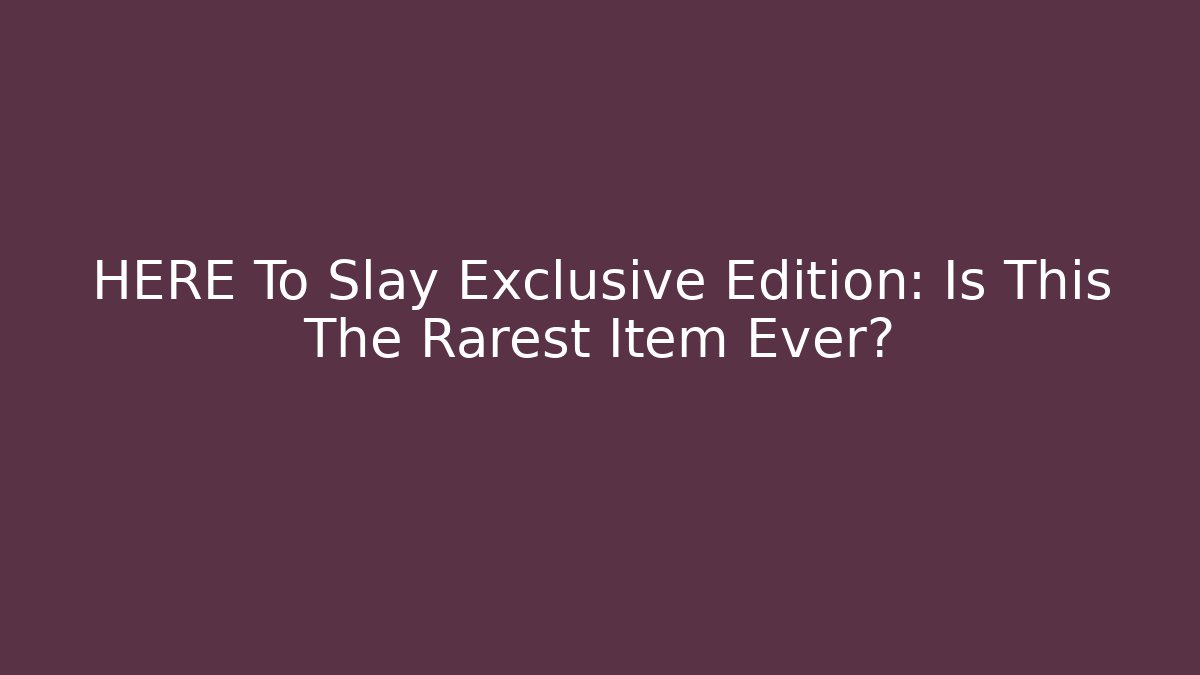 HERE To Slay Exclusive Edition: Is This The Rarest Item Ever?