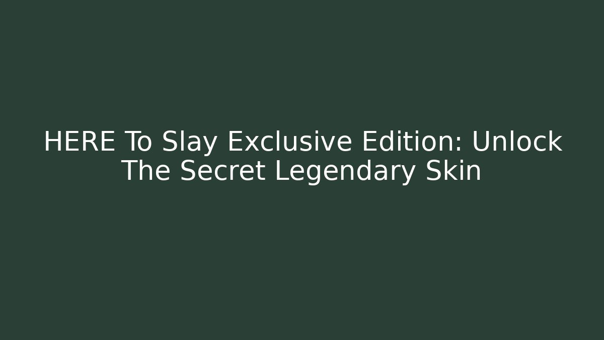 HERE To Slay Exclusive Edition: Unlock The Secret Legendary Skin