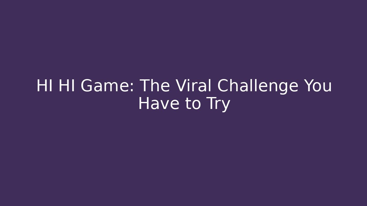 HI HI Game: The Viral Challenge You Have to Try