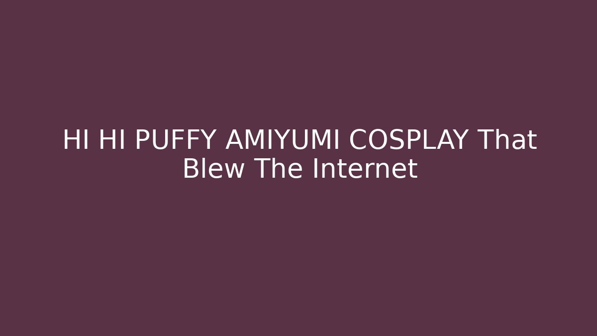 HI HI PUFFY AMIYUMI COSPLAY That Blew The Internet - Critter Realm