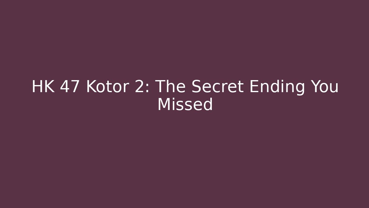 HK 47 Kotor 2: The Secret Ending You Missed