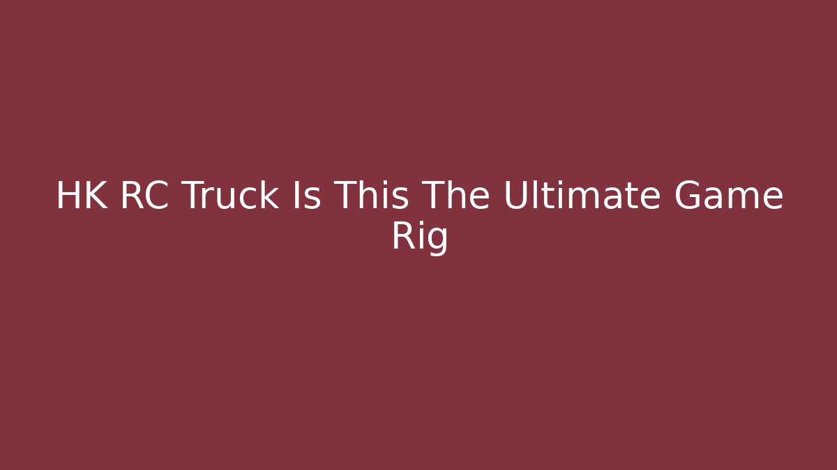 HK RC Truck Is This The Ultimate Game Rig