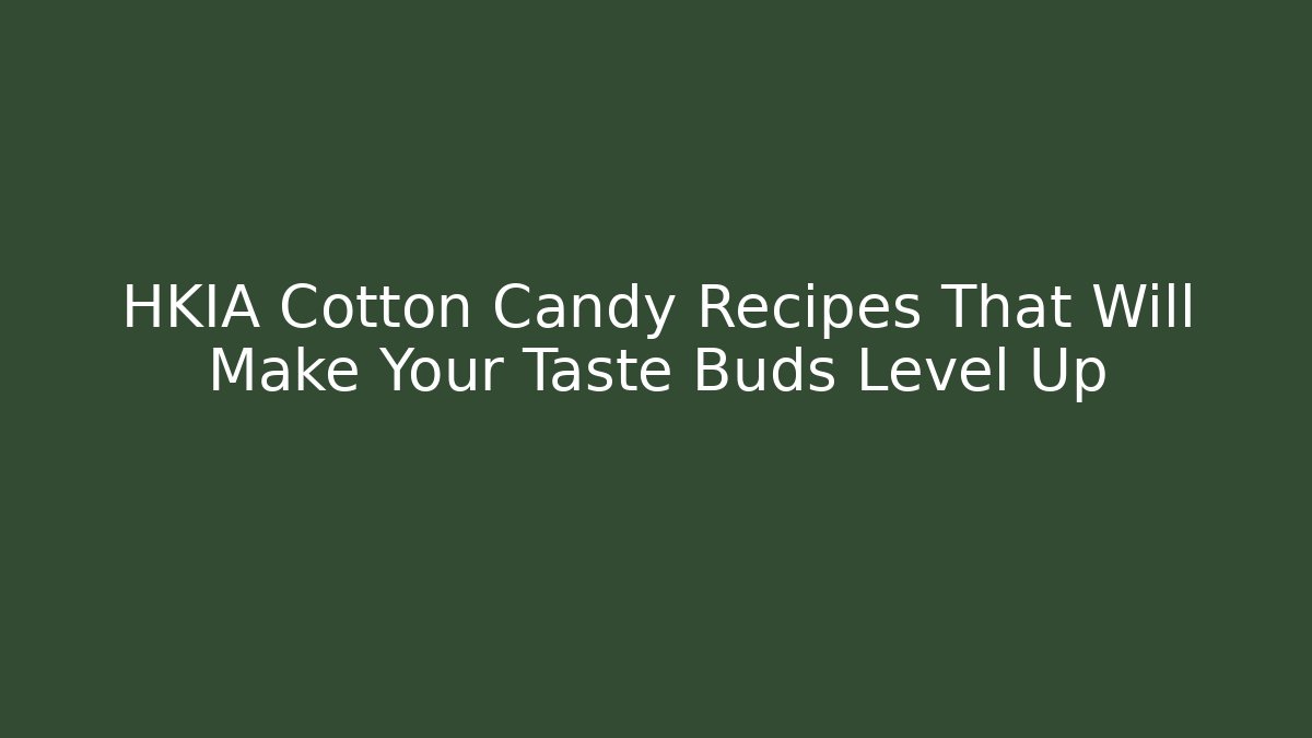 HKIA Cotton Candy Recipes That Will Make Your Taste Buds Level Up