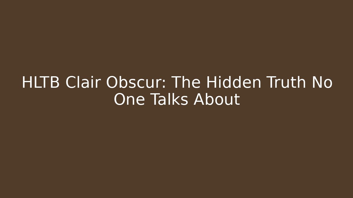 HLTB Clair Obscur: The Hidden Truth No One Talks About