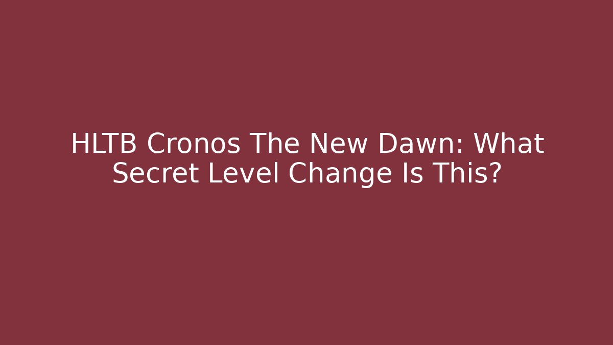 HLTB Cronos The New Dawn: What Secret Level Change Is This?