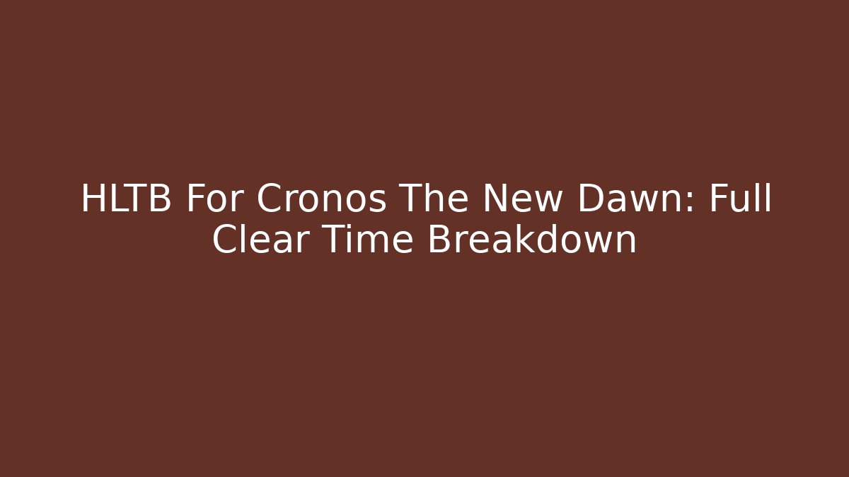 HLTB For Cronos The New Dawn: Full Clear Time Breakdown