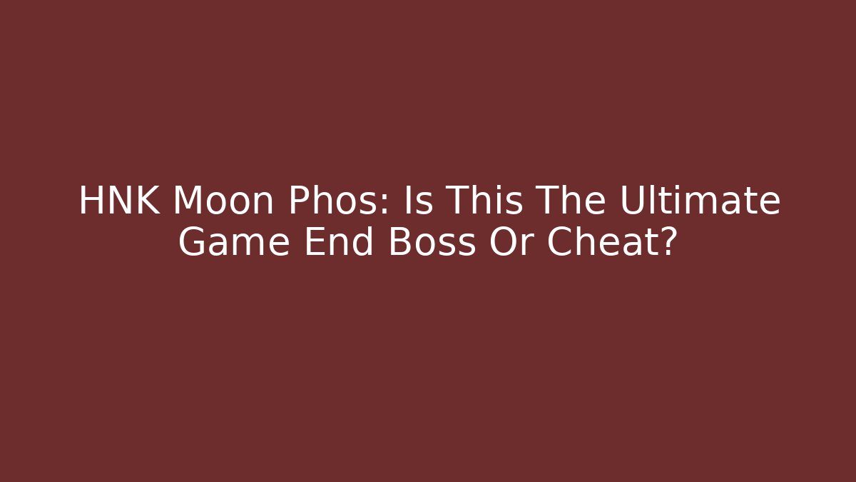 HNK Moon Phos: Is This The Ultimate Game End Boss Or Cheat?