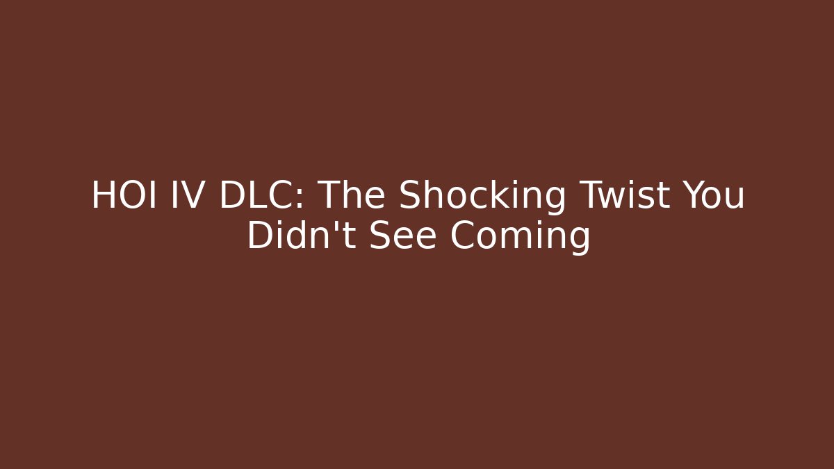 HOI IV DLC: The Shocking Twist You Didn't See Coming