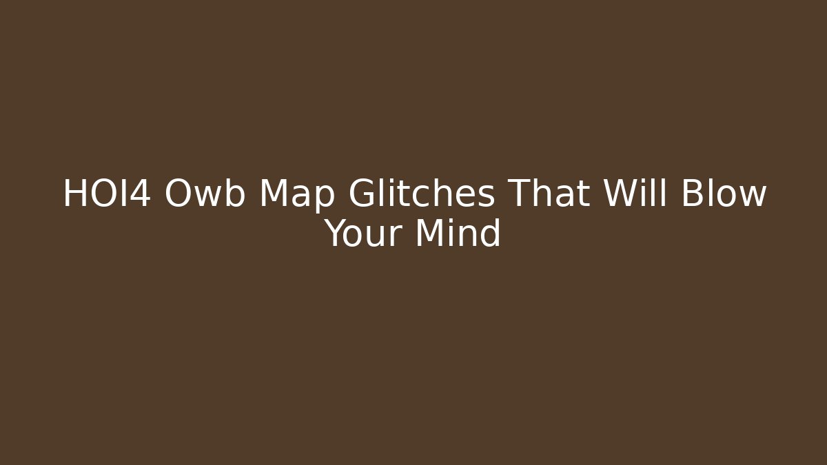 HOI4 Owb Map Glitches That Will Blow Your Mind - Critter Realm