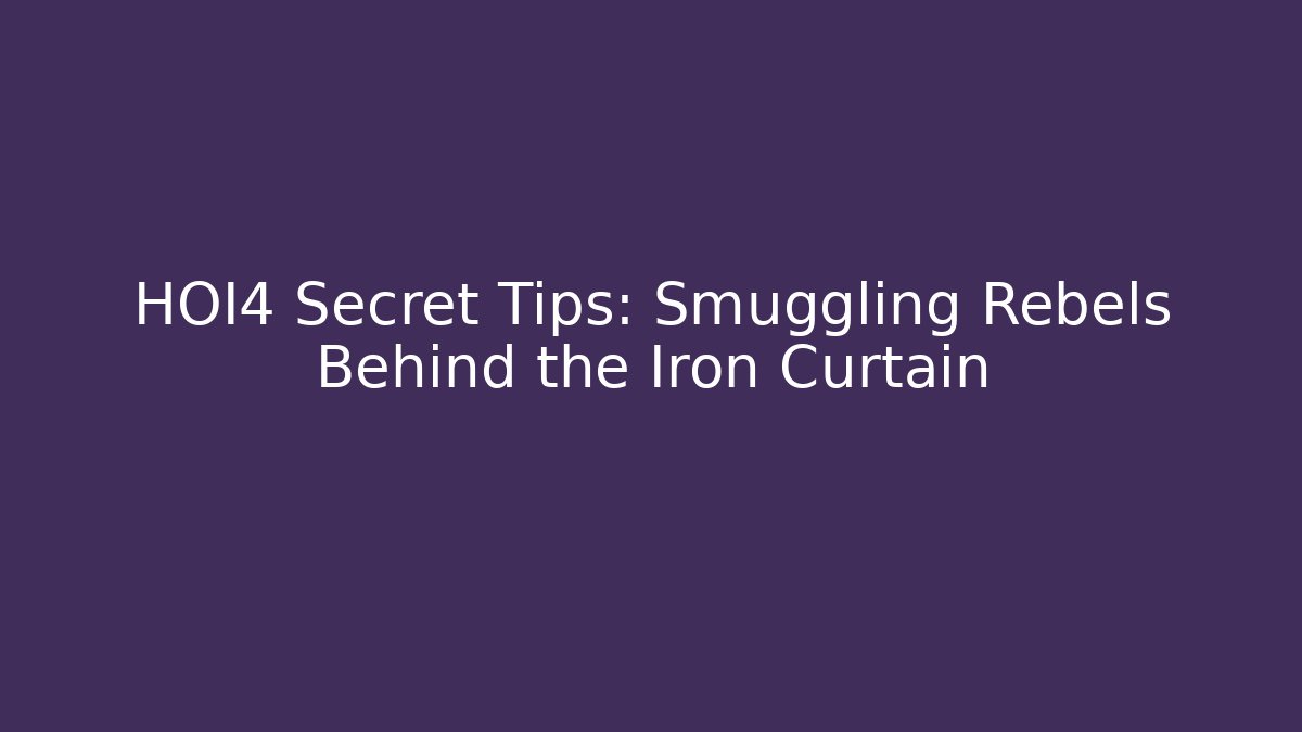 HOI4 Secret Tips: Smuggling Rebels Behind the Iron Curtain