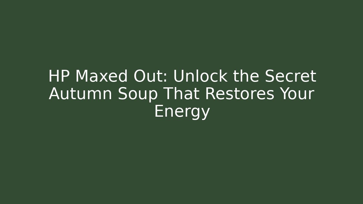 HP Maxed Out: Unlock the Secret Autumn Soup That Restores Your Energy