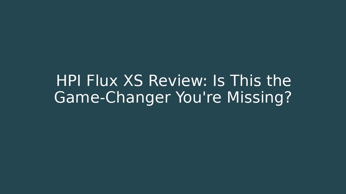 HPI Flux XS Review: Is This the Game-Changer You’re Missing?